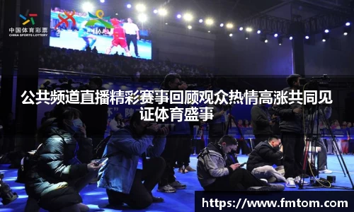 公共频道直播精彩赛事回顾观众热情高涨共同见证体育盛事