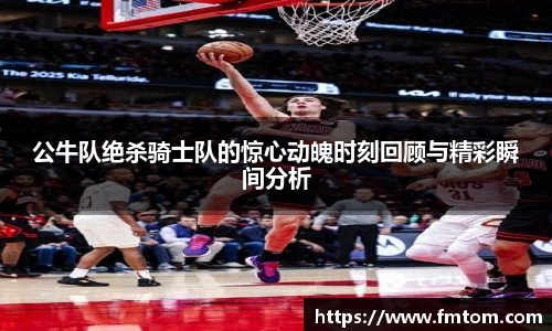 公牛队绝杀骑士队的惊心动魄时刻回顾与精彩瞬间分析