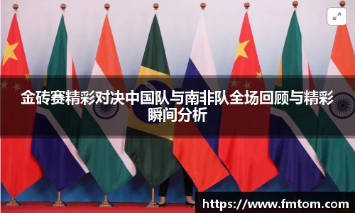 金砖赛精彩对决中国队与南非队全场回顾与精彩瞬间分析