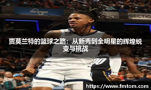 贾莫兰特的篮球之路：从新秀到全明星的辉煌蜕变与挑战
