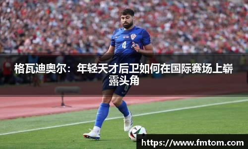 格瓦迪奥尔：年轻天才后卫如何在国际赛场上崭露头角